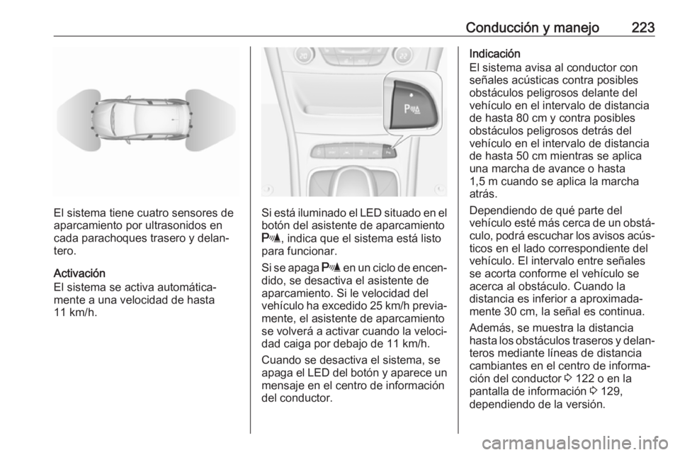 OPEL ASTRA K 2019  Manual de Instrucciones (in Spanish) Conducción y manejo223
El sistema tiene cuatro sensores de
aparcamiento por ultrasonidos en
cada parachoques trasero y delan‐
tero.
Activación
El sistema se activa automática‐
mente a una veloc