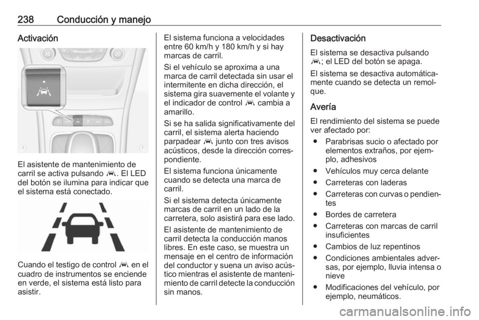 OPEL ASTRA K 2019  Manual de Instrucciones (in Spanish) 238Conducción y manejoActivación
El asistente de mantenimiento de
carril se activa pulsando  a. El LED
del botón se ilumina para indicar que
el sistema está conectado.
Cuando el testigo de control