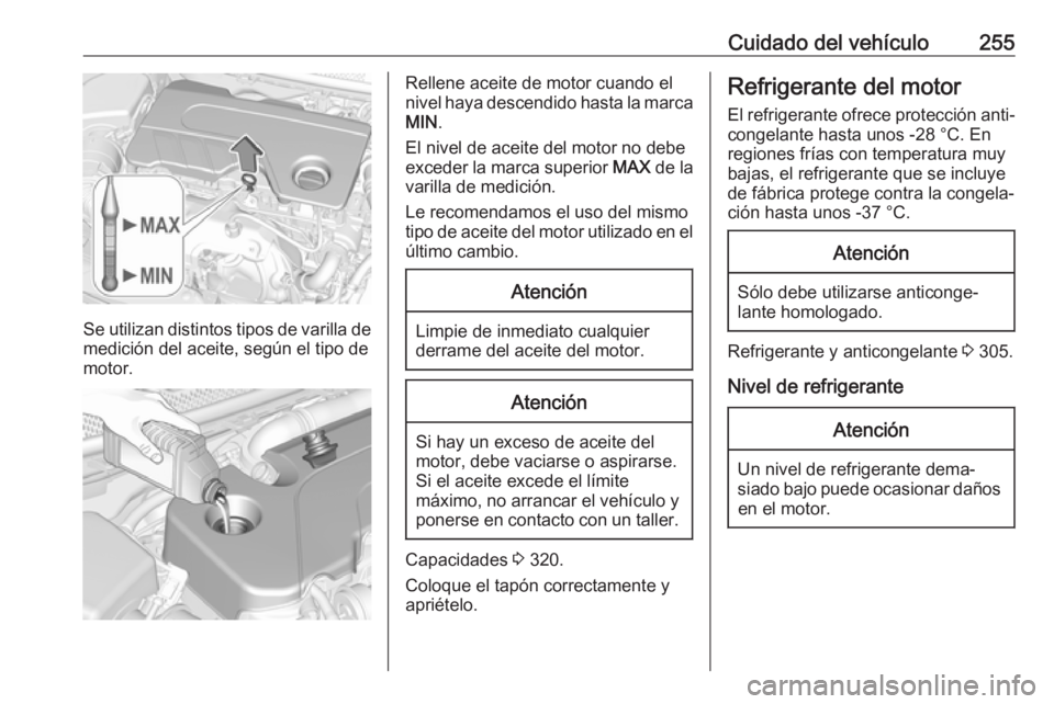 OPEL ASTRA K 2019  Manual de Instrucciones (in Spanish) Cuidado del vehículo255
Se utilizan distintos tipos de varilla de
medición del aceite, según el tipo de
motor.
Rellene aceite de motor cuando el
nivel haya descendido hasta la marca MIN .
El nivel 
