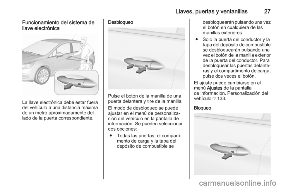 OPEL ASTRA K 2019 Manual de Instrucciones (in Spanish) Llaves, puertas y ventanillas27Funcionamiento del sistema de
llave electrónica
La llave electrónica debe estar fuera
del vehículo a una distancia máxima
de un metro aproximadamente del
lado de la OPEL ASTRA K 2019 Manual de Instrucciones (in Spanish) Llaves, puertas y ventanillas27Funcionamiento del sistema de
llave electrónica
La llave electrónica debe estar fuera
del vehículo a una distancia máxima
de un metro aproximadamente del
lado de la