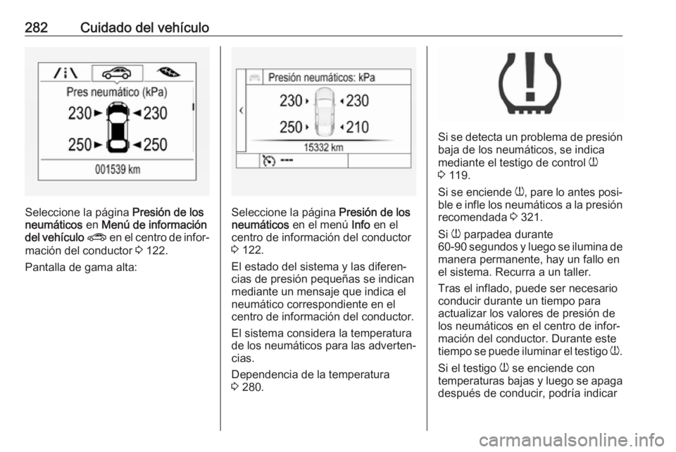 OPEL ASTRA K 2019  Manual de Instrucciones (in Spanish) 282Cuidado del vehículo
Seleccione la página Presión de los
neumáticos  en Menú de información
del vehículo  ?  en el centro de infor‐
mación del conductor  3 122.
Pantalla de gama alta:Sele