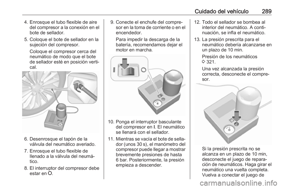 OPEL ASTRA K 2019  Manual de Instrucciones (in Spanish) Cuidado del vehículo2894. Enrosque el tubo flexible de airedel compresor a la conexión en el
bote de sellador.
5. Coloque el bote de sellador en la sujeción del compresor.
Coloque el compresor cerc