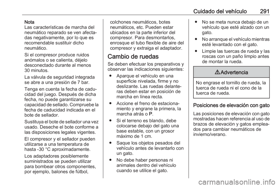OPEL ASTRA K 2019  Manual de Instrucciones (in Spanish) Cuidado del vehículo291Nota
Las características de marcha del
neumático reparado se ven afecta‐
das negativamente, por lo que es
recomendable sustituir dicho
neumático.
Si el compresor produce r