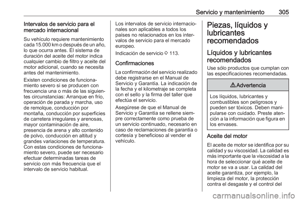 OPEL ASTRA K 2019 Manual de Instrucciones (in Spanish) Servicio y mantenimiento305Intervalos de servicio para el
mercado internacional
Su vehículo requiere mantenimiento
cada 15.000 km o después de un año, lo que ocurra antes. El sistema de
duración d OPEL ASTRA K 2019 Manual de Instrucciones (in Spanish) Servicio y mantenimiento305Intervalos de servicio para el
mercado internacional
Su vehículo requiere mantenimiento
cada 15.000 km o después de un año, lo que ocurra antes. El sistema de
duración d