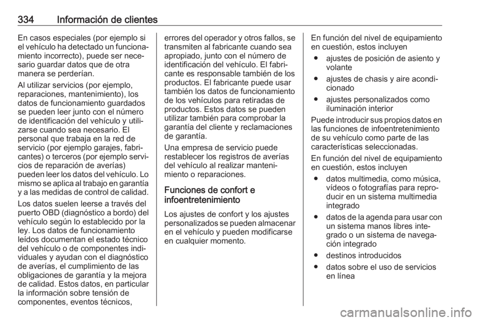 OPEL ASTRA K 2019  Manual de Instrucciones (in Spanish) 334Información de clientesEn casos especiales (por ejemplo si
el vehículo ha detectado un funciona‐
miento incorrecto), puede ser nece‐
sario guardar datos que de otra
manera se perderían.
Al u