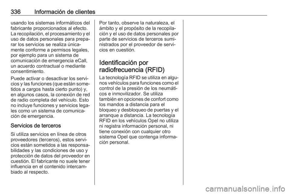 OPEL ASTRA K 2019  Manual de Instrucciones (in Spanish) 336Información de clientesusando los sistemas informáticos del
fabricante proporcionados al efecto.
La recopilación, el procesamiento y el uso de datos personales para prepa‐rar los servicios se 