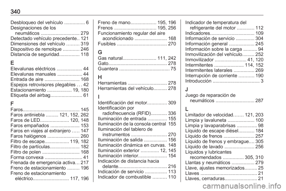 OPEL ASTRA K 2019  Manual de Instrucciones (in Spanish) 340Desbloqueo del vehículo ...............6
Designaciones de los neumáticos  ............................. 279
Detectado vehículo precedente ..121
Dimensiones del vehículo  .........319
Dispositiv