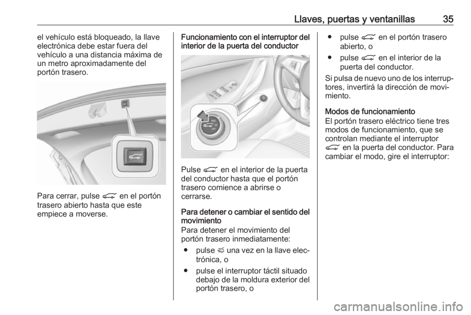 OPEL ASTRA K 2019 Manual de Instrucciones (in Spanish) Llaves, puertas y ventanillas35el vehículo está bloqueado, la llave
electrónica debe estar fuera del
vehículo a una distancia máxima de
un metro aproximadamente del
portón trasero.
Para cerrar, OPEL ASTRA K 2019 Manual de Instrucciones (in Spanish) Llaves, puertas y ventanillas35el vehículo está bloqueado, la llave
electrónica debe estar fuera del
vehículo a una distancia máxima de
un metro aproximadamente del
portón trasero.
Para cerrar,
