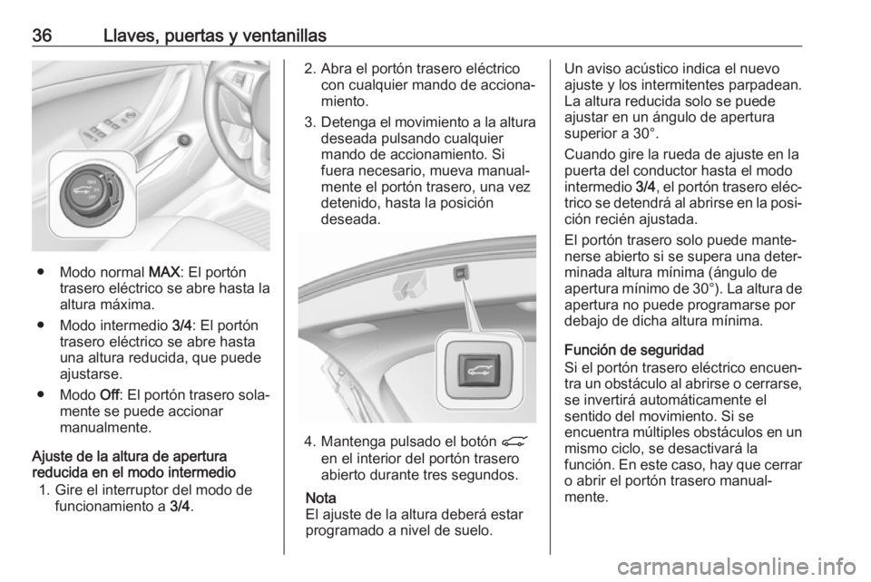 OPEL ASTRA K 2019 Manual de Instrucciones (in Spanish) 36Llaves, puertas y ventanillas
● Modo normal MAX: El portón
trasero eléctrico se abre hasta la
altura máxima.
● Modo intermedio 3/4: El portón
trasero eléctrico se abre hasta
una altura red OPEL ASTRA K 2019 Manual de Instrucciones (in Spanish) 36Llaves, puertas y ventanillas
● Modo normal MAX: El portón
trasero eléctrico se abre hasta la
altura máxima.
● Modo intermedio 3/4: El portón
trasero eléctrico se abre hasta
una altura red