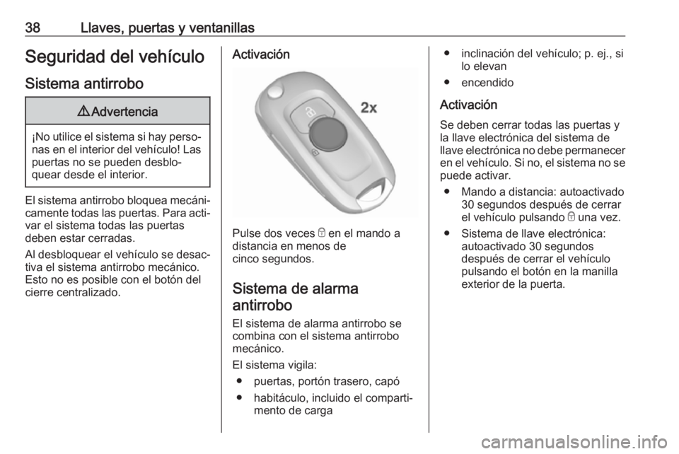 OPEL ASTRA K 2019 Manual de Instrucciones (in Spanish) 38Llaves, puertas y ventanillasSeguridad del vehículo
Sistema antirrobo9 Advertencia
¡No utilice el sistema si hay perso‐
nas en el interior del vehículo! Laspuertas no se pueden desblo‐
quear OPEL ASTRA K 2019 Manual de Instrucciones (in Spanish) 38Llaves, puertas y ventanillasSeguridad del vehículo
Sistema antirrobo9 Advertencia
¡No utilice el sistema si hay perso‐
nas en el interior del vehículo! Laspuertas no se pueden desblo‐
quear