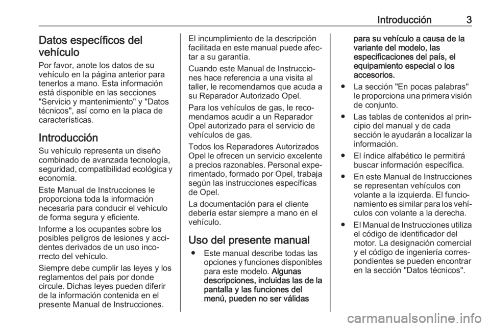 OPEL ASTRA K 2019 Manual de Instrucciones (in Spanish) Introducción3Datos específicos del
vehículo
Por favor, anote los datos de su
vehículo en la página anterior para
tenerlos a mano. Esta información
está disponible en las secciones
"Servicio OPEL ASTRA K 2019 Manual de Instrucciones (in Spanish) Introducción3Datos específicos del
vehículo
Por favor, anote los datos de su
vehículo en la página anterior para
tenerlos a mano. Esta información
está disponible en las secciones
"Servicio