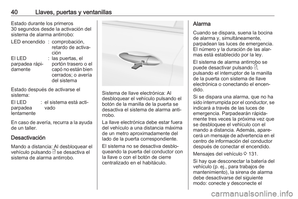 OPEL ASTRA K 2019  Manual de Instrucciones (in Spanish) 40Llaves, puertas y ventanillasEstado durante los primeros
30 segundos desde la activación del
sistema de alarma antirrobo:LED encendido:comprobación,
retardo de activa‐
ciónEl LED
parpadea rápi