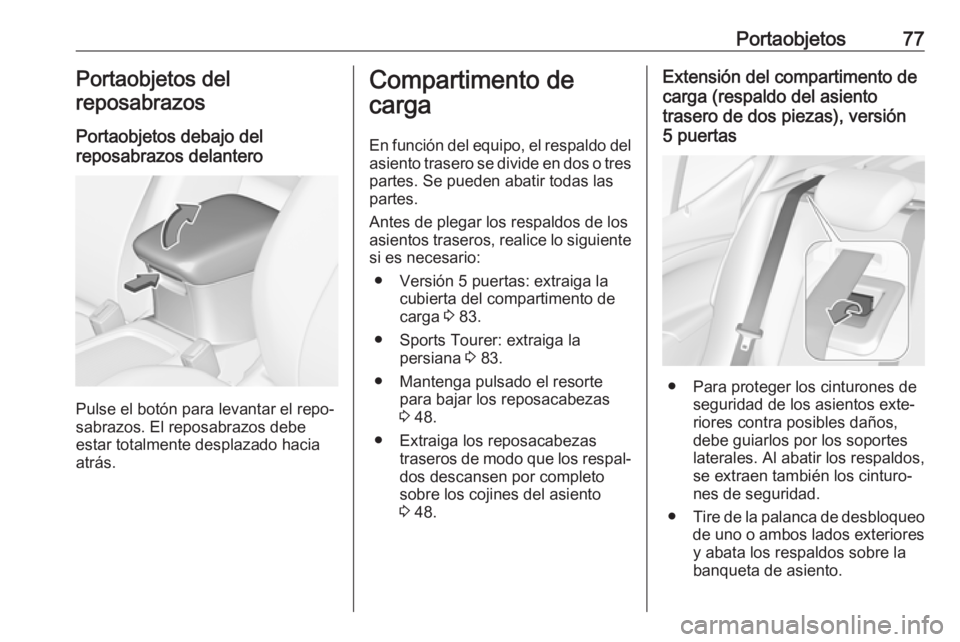 OPEL ASTRA K 2019  Manual de Instrucciones (in Spanish) Portaobjetos77Portaobjetos del
reposabrazos
Portaobjetos debajo del
reposabrazos delantero
Pulse el botón para levantar el repo‐
sabrazos. El reposabrazos debe
estar totalmente desplazado hacia
atr