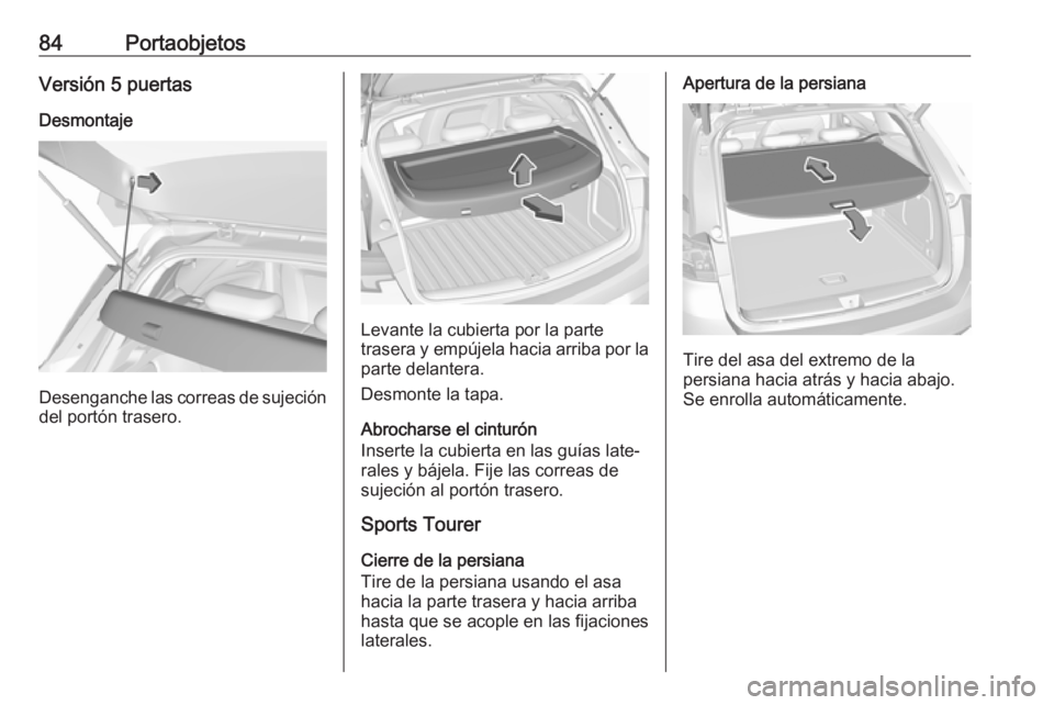 OPEL ASTRA K 2019  Manual de Instrucciones (in Spanish) 84PortaobjetosVersión 5 puertas
Desmontaje
Desenganche las correas de sujeción del portón trasero.
Levante la cubierta por la parte
trasera y empújela hacia arriba por la
parte delantera.
Desmonte