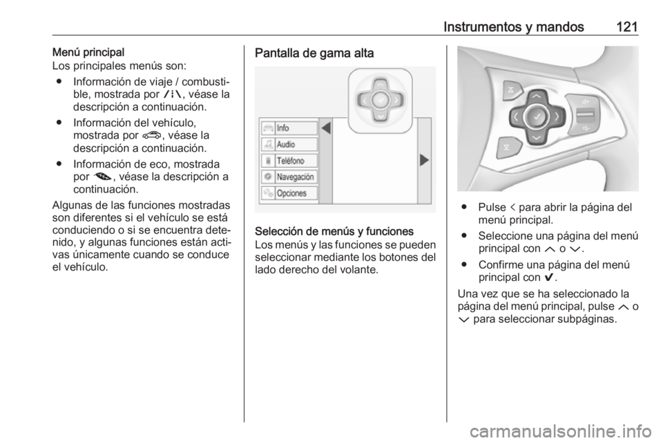 OPEL ASTRA K 2019.5 Manual de Instrucciones (in Spanish) Instrumentos y mandos121Menú principal
Los principales menús son:
● Información de viaje / combusti‐ ble, mostrada por ;, véase la
descripción a continuación.
● Información del vehículo OPEL ASTRA K 2019.5 Manual de Instrucciones (in Spanish) Instrumentos y mandos121Menú principal
Los principales menús son:
● Información de viaje / combusti‐ ble, mostrada por ;, véase la
descripción a continuación.
● Información del vehículo