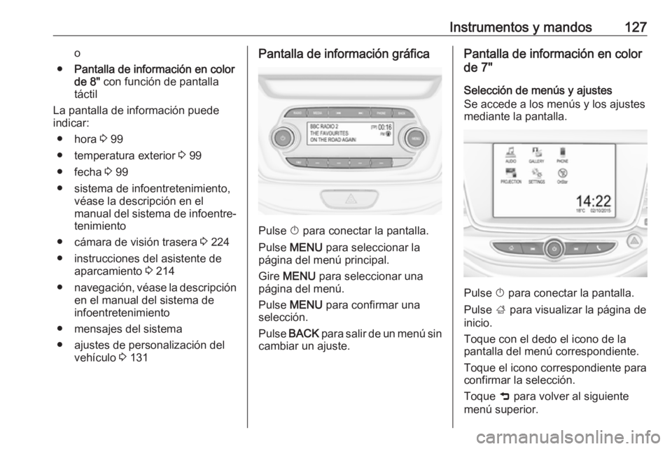 OPEL ASTRA K 2019.5 Manual de Instrucciones (in Spanish) Instrumentos y mandos127o
● Pantalla de información en color
de 8" con función de pantalla
táctil
La pantalla de información puede
indicar:
● hora 3 99
● temperatura exterior 3 99
● OPEL ASTRA K 2019.5 Manual de Instrucciones (in Spanish) Instrumentos y mandos127o
● Pantalla de información en color
de 8" con función de pantalla
táctil
La pantalla de información puede
indicar:
● hora 3 99
● temperatura exterior 3 99
●