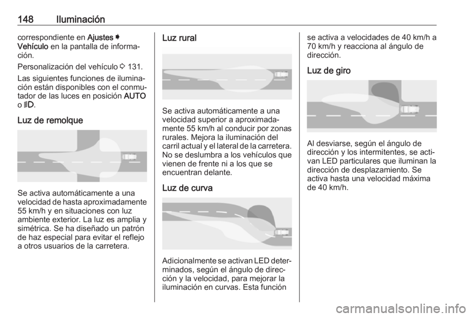 OPEL ASTRA K 2019.5 Manual de Instrucciones (in Spanish) 148Iluminacióncorrespondiente en Ajustes I
Vehículo en la pantalla de informa‐
ción.
Personalización del vehículo 3 131.
Las siguientes funciones de ilumina‐
ción están disponibles con el OPEL ASTRA K 2019.5 Manual de Instrucciones (in Spanish) 148Iluminacióncorrespondiente en Ajustes I
Vehículo en la pantalla de informa‐
ción.
Personalización del vehículo 3 131.
Las siguientes funciones de ilumina‐
ción están disponibles con el