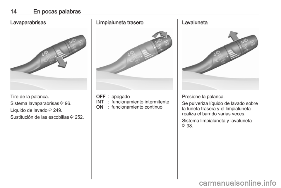 OPEL ASTRA K 2019.5 Manual de Instrucciones (in Spanish) 14En pocas palabrasLavaparabrisas
Tire de la palanca.
Sistema lavaparabrisas 3 96.
Líquido de lavado 3 249.
Sustitución de las escobillas 3 252.
Limpialuneta traseroOFF:apagadoINT:funcionamiento OPEL ASTRA K 2019.5 Manual de Instrucciones (in Spanish) 14En pocas palabrasLavaparabrisas
Tire de la palanca.
Sistema lavaparabrisas 3 96.
Líquido de lavado 3 249.
Sustitución de las escobillas 3 252.
Limpialuneta traseroOFF:apagadoINT:funcionamiento