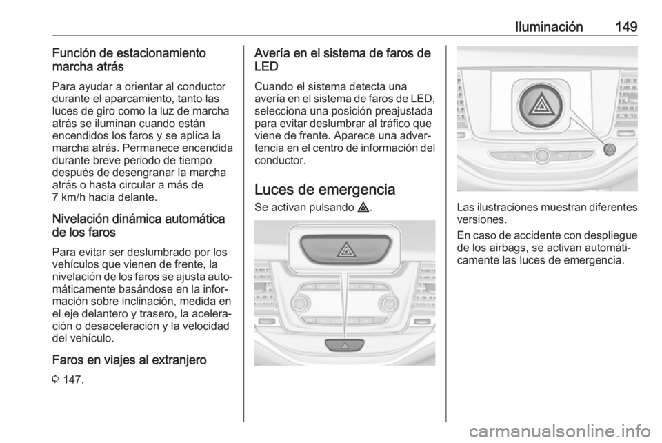 OPEL ASTRA K 2019.5 Manual de Instrucciones (in Spanish) Iluminación149Función de estacionamiento
marcha atrás
Para ayudar a orientar al conductor
durante el aparcamiento, tanto las
luces de giro como la luz de marcha
atrás se iluminan cuando están
enc OPEL ASTRA K 2019.5 Manual de Instrucciones (in Spanish) Iluminación149Función de estacionamiento
marcha atrás
Para ayudar a orientar al conductor
durante el aparcamiento, tanto las
luces de giro como la luz de marcha
atrás se iluminan cuando están
enc