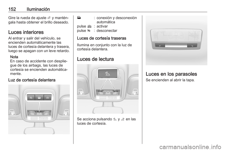 OPEL ASTRA K 2019.5 Manual de Instrucciones (in Spanish) 152IluminaciónGire la rueda de ajuste A y mantén‐
gala hasta obtener el brillo deseado.
Luces interiores Al entrar y salir del vehículo, se
encienden automáticamente las
luces de cortesía delan OPEL ASTRA K 2019.5 Manual de Instrucciones (in Spanish) 152IluminaciónGire la rueda de ajuste A y mantén‐
gala hasta obtener el brillo deseado.
Luces interiores Al entrar y salir del vehículo, se
encienden automáticamente las
luces de cortesía delan