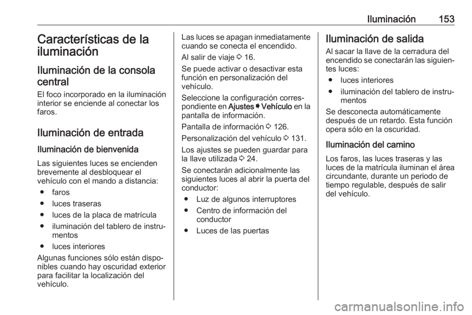 OPEL ASTRA K 2019.5 Manual de Instrucciones (in Spanish) Iluminación153Características de la
iluminación
Iluminación de la consola
central
El foco incorporado en la iluminación
interior se enciende al conectar los
faros.
Iluminación de entrada Ilumina OPEL ASTRA K 2019.5 Manual de Instrucciones (in Spanish) Iluminación153Características de la
iluminación
Iluminación de la consola
central
El foco incorporado en la iluminación
interior se enciende al conectar los
faros.
Iluminación de entrada Ilumina