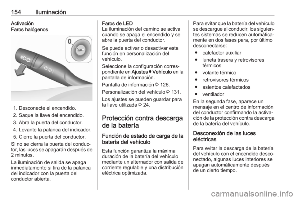 OPEL ASTRA K 2019.5 Manual de Instrucciones (in Spanish) 154IluminaciónActivaciónFaros halógenos
1. Desconecte el encendido.
2. Saque la llave del encendido. 3. Abra la puerta del conductor.
4. Levante la palanca del indicador.
5. Cierre la puerta del co OPEL ASTRA K 2019.5 Manual de Instrucciones (in Spanish) 154IluminaciónActivaciónFaros halógenos
1. Desconecte el encendido.
2. Saque la llave del encendido. 3. Abra la puerta del conductor.
4. Levante la palanca del indicador.
5. Cierre la puerta del co