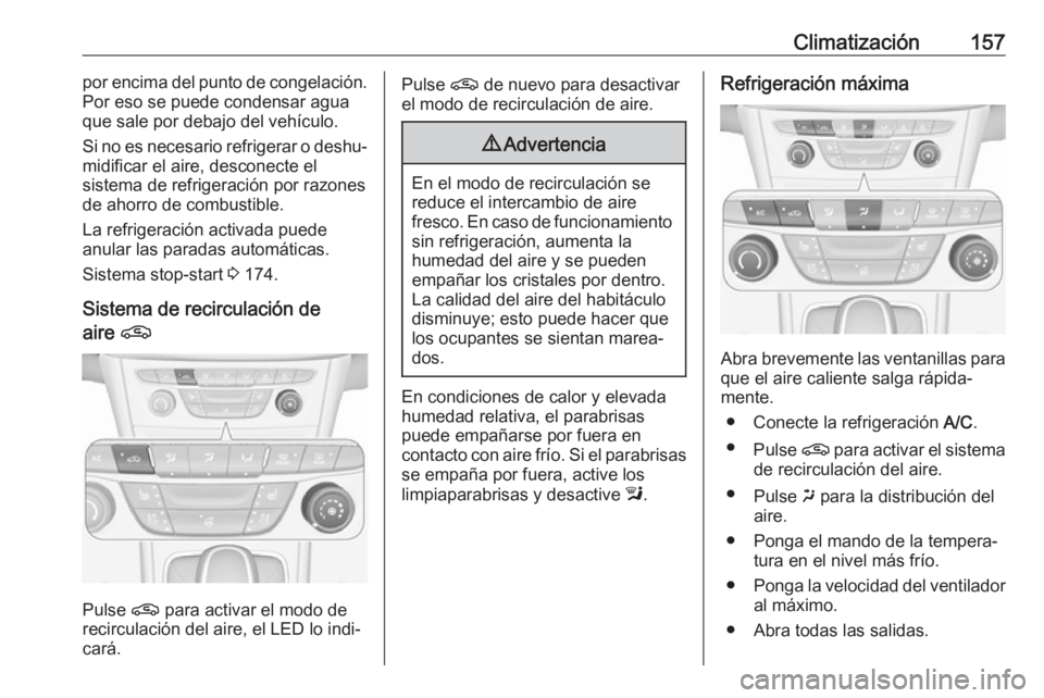 OPEL ASTRA K 2019.5 Manual de Instrucciones (in Spanish) Climatización157por encima del punto de congelación.
Por eso se puede condensar agua
que sale por debajo del vehículo.
Si no es necesario refrigerar o deshu‐
midificar el aire, desconecte el
sist OPEL ASTRA K 2019.5 Manual de Instrucciones (in Spanish) Climatización157por encima del punto de congelación.
Por eso se puede condensar agua
que sale por debajo del vehículo.
Si no es necesario refrigerar o deshu‐
midificar el aire, desconecte el
sist