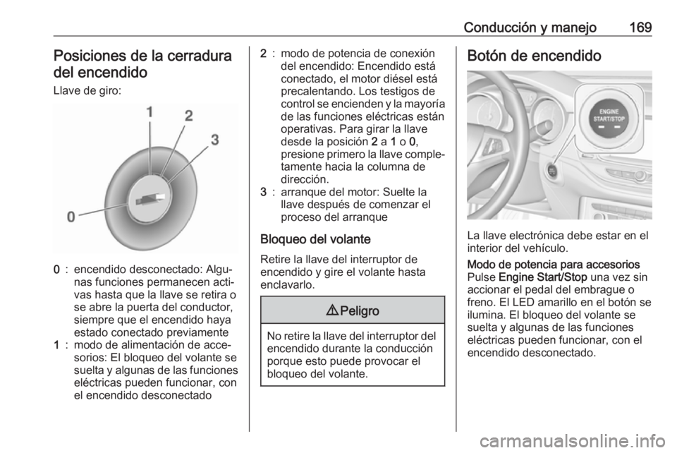 OPEL ASTRA K 2019.5 Manual de Instrucciones (in Spanish) Conducción y manejo169Posiciones de la cerraduradel encendido
Llave de giro:0:encendido desconectado: Algu‐
nas funciones permanecen acti‐
vas hasta que la llave se retira o
se abre la puerta del OPEL ASTRA K 2019.5 Manual de Instrucciones (in Spanish) Conducción y manejo169Posiciones de la cerraduradel encendido
Llave de giro:0:encendido desconectado: Algu‐
nas funciones permanecen acti‐
vas hasta que la llave se retira o
se abre la puerta del