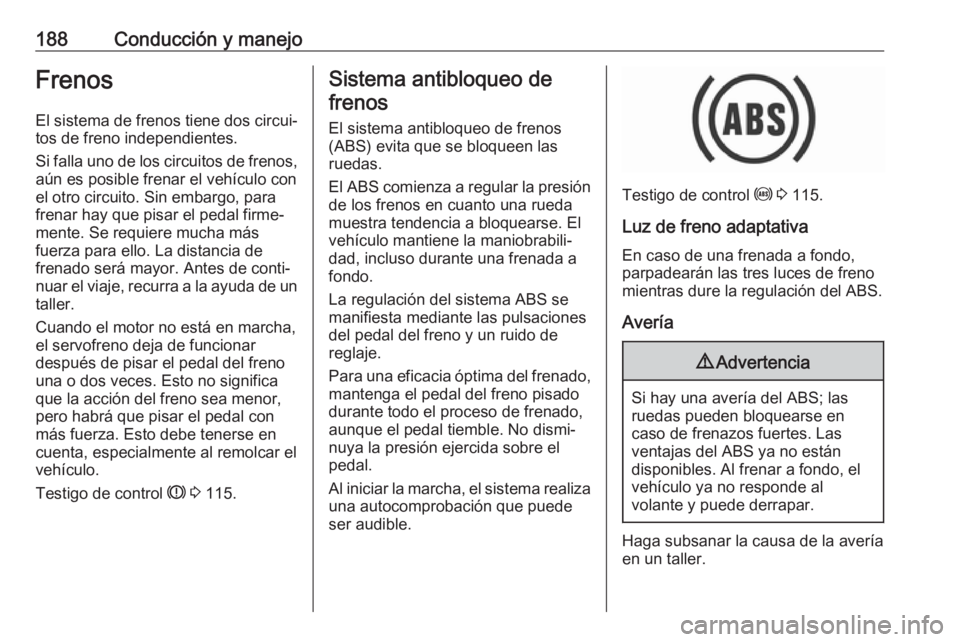 OPEL ASTRA K 2019.5 Manual de Instrucciones (in Spanish) 188Conducción y manejoFrenosEl sistema de frenos tiene dos circui‐
tos de freno independientes.
Si falla uno de los circuitos de frenos,
aún es posible frenar el vehículo con
el otro circuito. Si OPEL ASTRA K 2019.5 Manual de Instrucciones (in Spanish) 188Conducción y manejoFrenosEl sistema de frenos tiene dos circui‐
tos de freno independientes.
Si falla uno de los circuitos de frenos,
aún es posible frenar el vehículo con
el otro circuito. Si