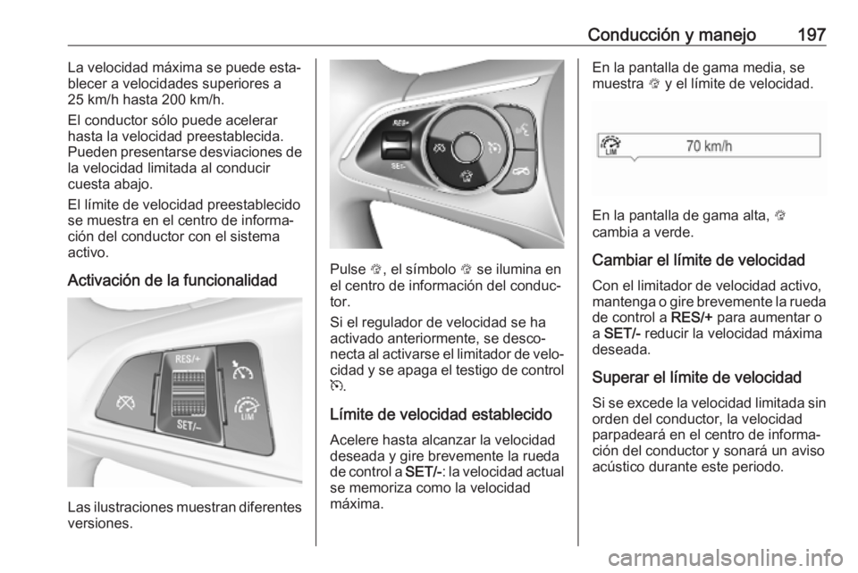 OPEL ASTRA K 2019.5 Manual de Instrucciones (in Spanish) Conducción y manejo197La velocidad máxima se puede esta‐
blecer a velocidades superiores a
25 km/h hasta 200 km/h.
El conductor sólo puede acelerar
hasta la velocidad preestablecida.
Pueden prese OPEL ASTRA K 2019.5 Manual de Instrucciones (in Spanish) Conducción y manejo197La velocidad máxima se puede esta‐
blecer a velocidades superiores a
25 km/h hasta 200 km/h.
El conductor sólo puede acelerar
hasta la velocidad preestablecida.
Pueden prese