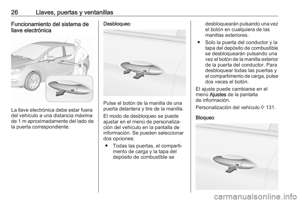 OPEL ASTRA K 2019.5 Manual de Instrucciones (in Spanish) 26Llaves, puertas y ventanillasFuncionamiento del sistema de
llave electrónica
La llave electrónica debe estar fuera
del vehículo a una distancia máxima
de 1 m aproximadamente del lado de
la puer OPEL ASTRA K 2019.5 Manual de Instrucciones (in Spanish) 26Llaves, puertas y ventanillasFuncionamiento del sistema de
llave electrónica
La llave electrónica debe estar fuera
del vehículo a una distancia máxima
de 1 m aproximadamente del lado de
la puer