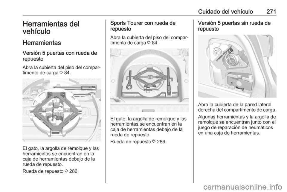 OPEL ASTRA K 2019.5  Manual de Instrucciones (in Spanish) Cuidado del vehículo271Herramientas del
vehículo
Herramientas Versión 5 puertas con rueda de
repuesto
Abra la cubierta del piso del compar‐
timento de carga  3 84.
El gato, la argolla de remolque