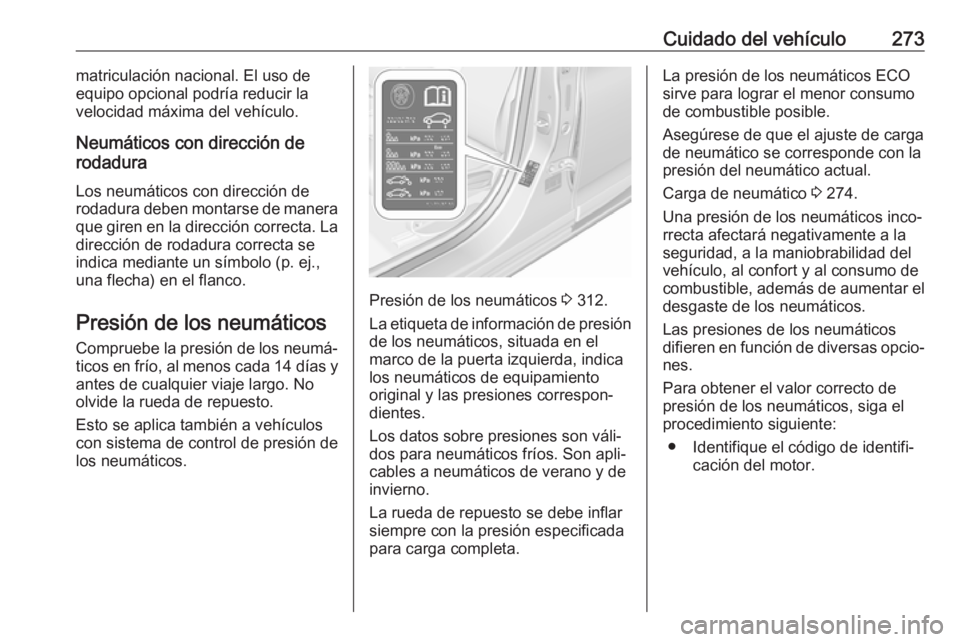 OPEL ASTRA K 2019.5  Manual de Instrucciones (in Spanish) Cuidado del vehículo273matriculación nacional. El uso de
equipo opcional podría reducir la
velocidad máxima del vehículo.
Neumáticos con dirección de
rodadura
Los neumáticos con dirección de

