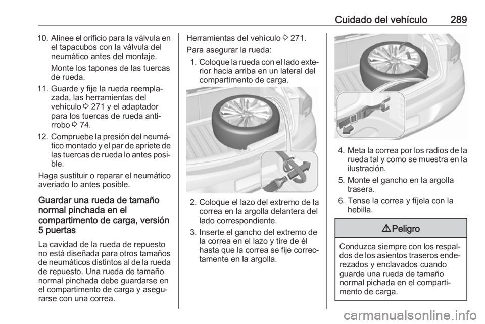 OPEL ASTRA K 2019.5 Manual de Instrucciones (in Spanish) Cuidado del vehículo28910.Alinee el orificio para la válvula en
el tapacubos con la válvula del
neumático antes del montaje.
Monte los tapones de las tuercas
de rueda.
11. Guarde y fije la rueda r OPEL ASTRA K 2019.5 Manual de Instrucciones (in Spanish) Cuidado del vehículo28910.Alinee el orificio para la válvula en
el tapacubos con la válvula del
neumático antes del montaje.
Monte los tapones de las tuercas
de rueda.
11. Guarde y fije la rueda r