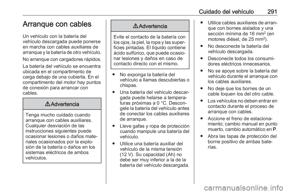 OPEL ASTRA K 2019.5 Manual de Instrucciones (in Spanish) Cuidado del vehículo291Arranque con cables
Un vehículo con la batería del
vehículo descargada puede ponerse
en marcha con cables auxiliares de
arranque y la batería de otro vehículo.
No arranque OPEL ASTRA K 2019.5 Manual de Instrucciones (in Spanish) Cuidado del vehículo291Arranque con cables
Un vehículo con la batería del
vehículo descargada puede ponerse
en marcha con cables auxiliares de
arranque y la batería de otro vehículo.
No arranque
