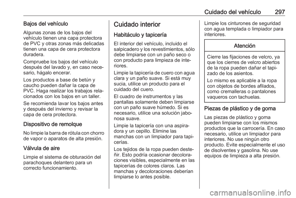 OPEL ASTRA K 2019.5 Manual de Instrucciones (in Spanish) Cuidado del vehículo297Bajos del vehículoAlgunas zonas de los bajos del
vehículo tienen una capa protectora
de PVC y otras zonas más delicadas
tienen una capa de cera protectora
duradera.
Comprueb OPEL ASTRA K 2019.5 Manual de Instrucciones (in Spanish) Cuidado del vehículo297Bajos del vehículoAlgunas zonas de los bajos del
vehículo tienen una capa protectora
de PVC y otras zonas más delicadas
tienen una capa de cera protectora
duradera.
Comprueb