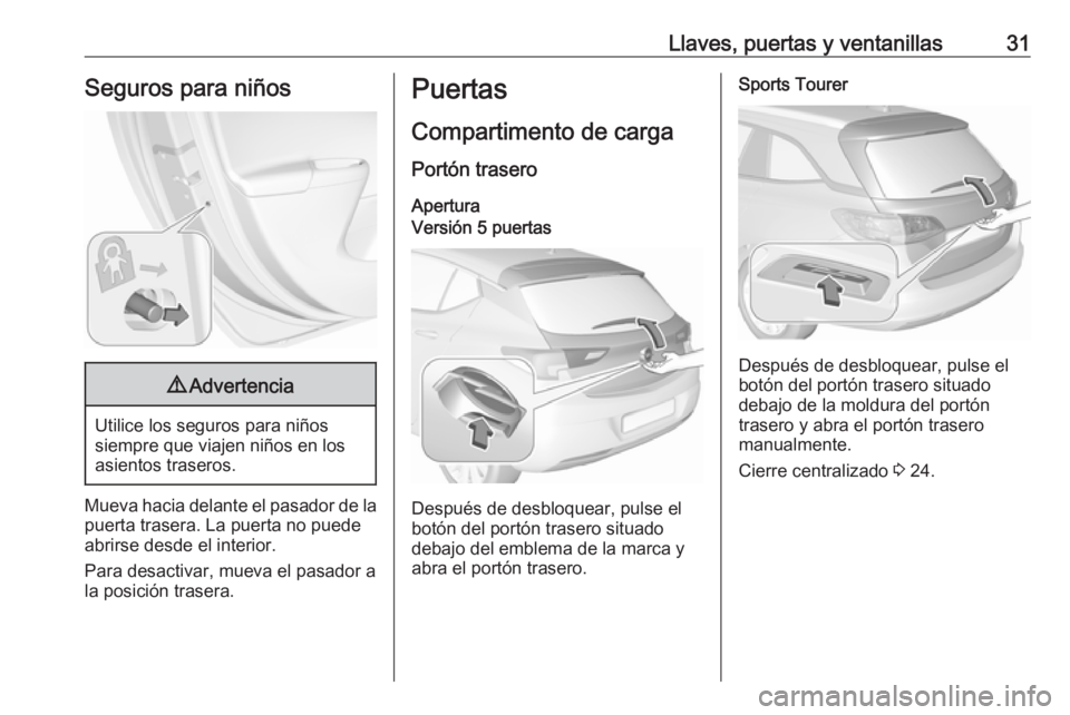 OPEL ASTRA K 2019.5 Manual de Instrucciones (in Spanish) Llaves, puertas y ventanillas31Seguros para niños9Advertencia
Utilice los seguros para niños
siempre que viajen niños en los
asientos traseros.
Mueva hacia delante el pasador de la puerta trasera. OPEL ASTRA K 2019.5 Manual de Instrucciones (in Spanish) Llaves, puertas y ventanillas31Seguros para niños9Advertencia
Utilice los seguros para niños
siempre que viajen niños en los
asientos traseros.
Mueva hacia delante el pasador de la puerta trasera.