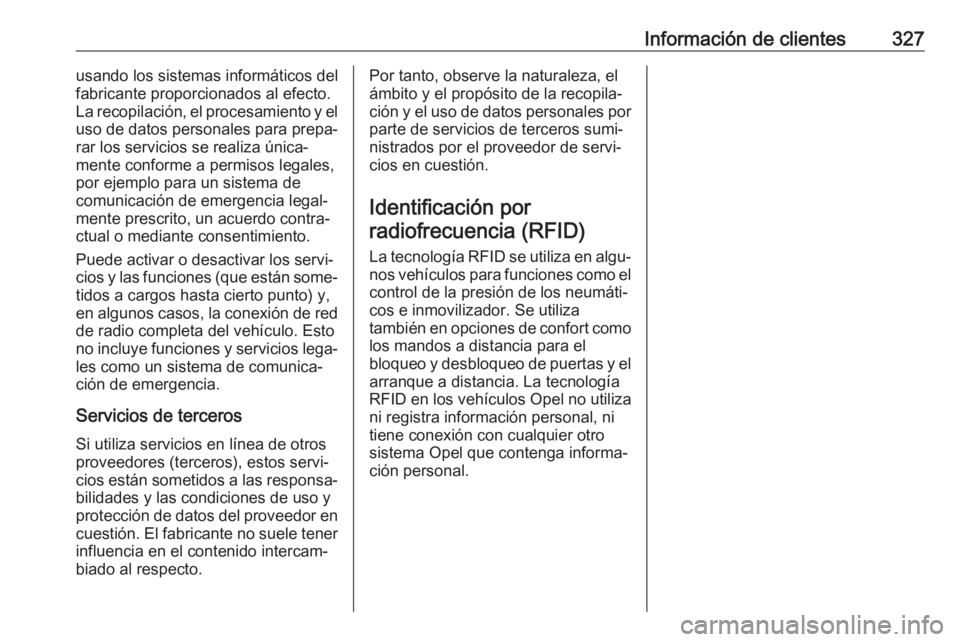 OPEL ASTRA K 2019.5  Manual de Instrucciones (in Spanish) Información de clientes327usando los sistemas informáticos del
fabricante proporcionados al efecto.
La recopilación, el procesamiento y el
uso de datos personales para prepa‐
rar los servicios se