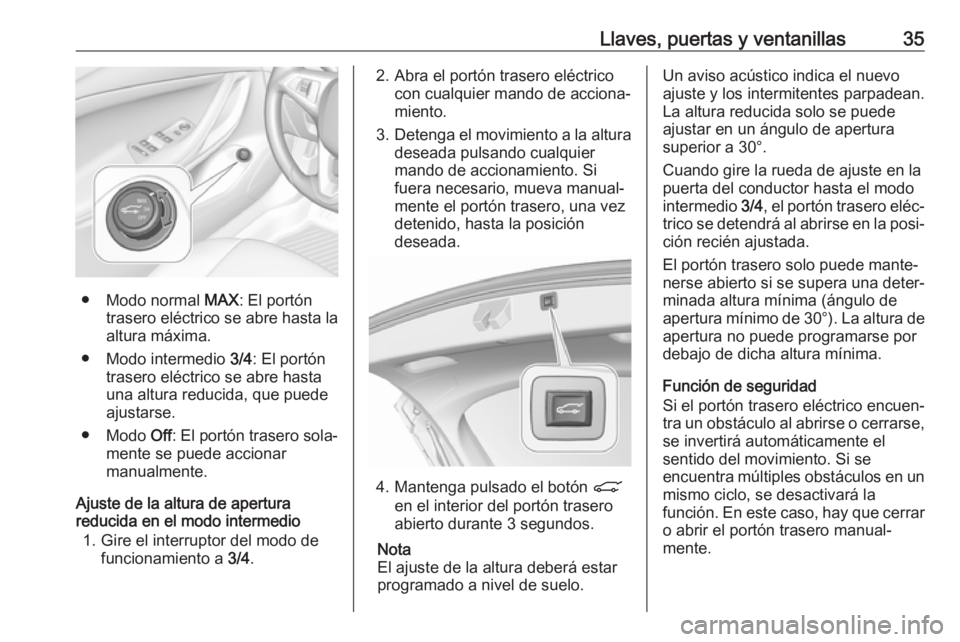 OPEL ASTRA K 2019.5 Manual de Instrucciones (in Spanish) Llaves, puertas y ventanillas35
● Modo normal MAX: El portón
trasero eléctrico se abre hasta la
altura máxima.
● Modo intermedio 3/4: El portón
trasero eléctrico se abre hasta
una altura red OPEL ASTRA K 2019.5 Manual de Instrucciones (in Spanish) Llaves, puertas y ventanillas35
● Modo normal MAX: El portón
trasero eléctrico se abre hasta la
altura máxima.
● Modo intermedio 3/4: El portón
trasero eléctrico se abre hasta
una altura red