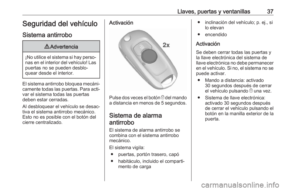 OPEL ASTRA K 2019.5 Manual de Instrucciones (in Spanish) Llaves, puertas y ventanillas37Seguridad del vehículo
Sistema antirrobo9 Advertencia
¡No utilice el sistema si hay perso‐
nas en el interior del vehículo! Laspuertas no se pueden desblo‐
quear OPEL ASTRA K 2019.5 Manual de Instrucciones (in Spanish) Llaves, puertas y ventanillas37Seguridad del vehículo
Sistema antirrobo9 Advertencia
¡No utilice el sistema si hay perso‐
nas en el interior del vehículo! Laspuertas no se pueden desblo‐
quear
