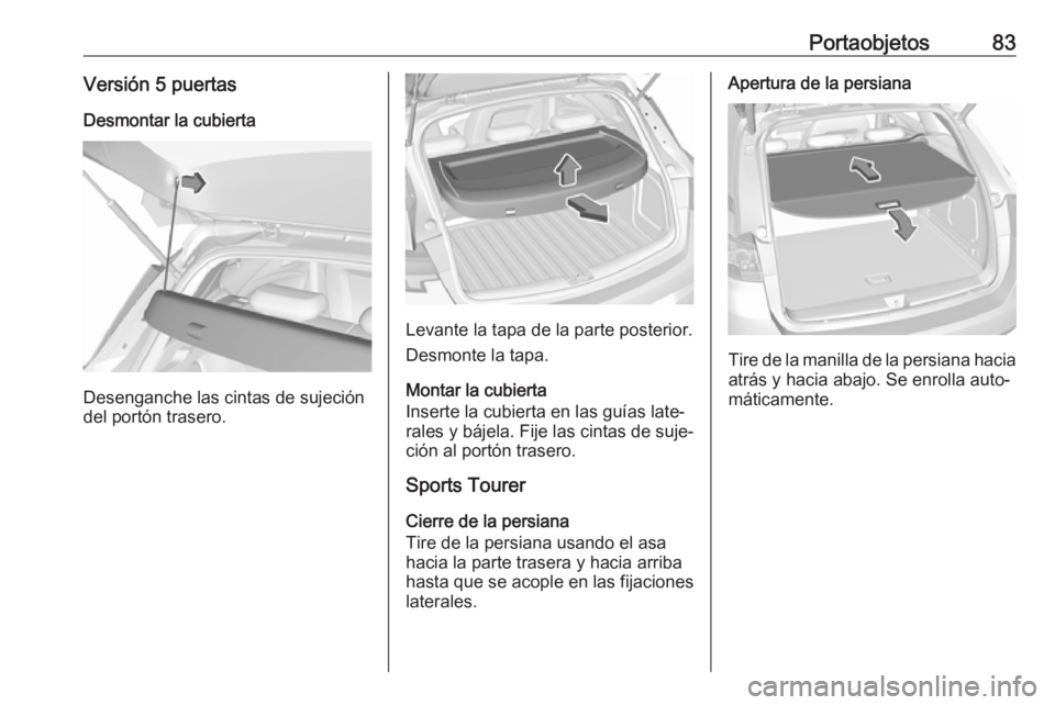 OPEL ASTRA K 2019.5 Manual de Instrucciones (in Spanish) Portaobjetos83Versión 5 puertasDesmontar la cubierta
Desenganche las cintas de sujeción
del portón trasero.
Levante la tapa de la parte posterior.
Desmonte la tapa.
Montar la cubierta
Inserte la cu OPEL ASTRA K 2019.5 Manual de Instrucciones (in Spanish) Portaobjetos83Versión 5 puertasDesmontar la cubierta
Desenganche las cintas de sujeción
del portón trasero.
Levante la tapa de la parte posterior.
Desmonte la tapa.
Montar la cubierta
Inserte la cu