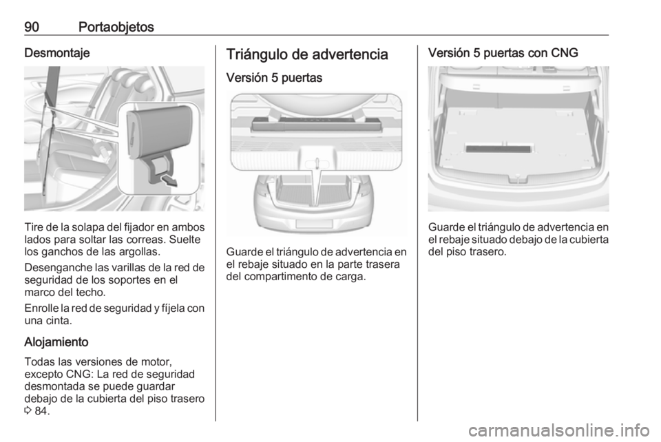 OPEL ASTRA K 2019.5 Manual de Instrucciones (in Spanish) 90PortaobjetosDesmontaje
Tire de la solapa del fijador en ambos
lados para soltar las correas. Suelte
los ganchos de las argollas.
Desenganche las varillas de la red de seguridad de los soportes en el OPEL ASTRA K 2019.5 Manual de Instrucciones (in Spanish) 90PortaobjetosDesmontaje
Tire de la solapa del fijador en ambos
lados para soltar las correas. Suelte
los ganchos de las argollas.
Desenganche las varillas de la red de seguridad de los soportes en el
