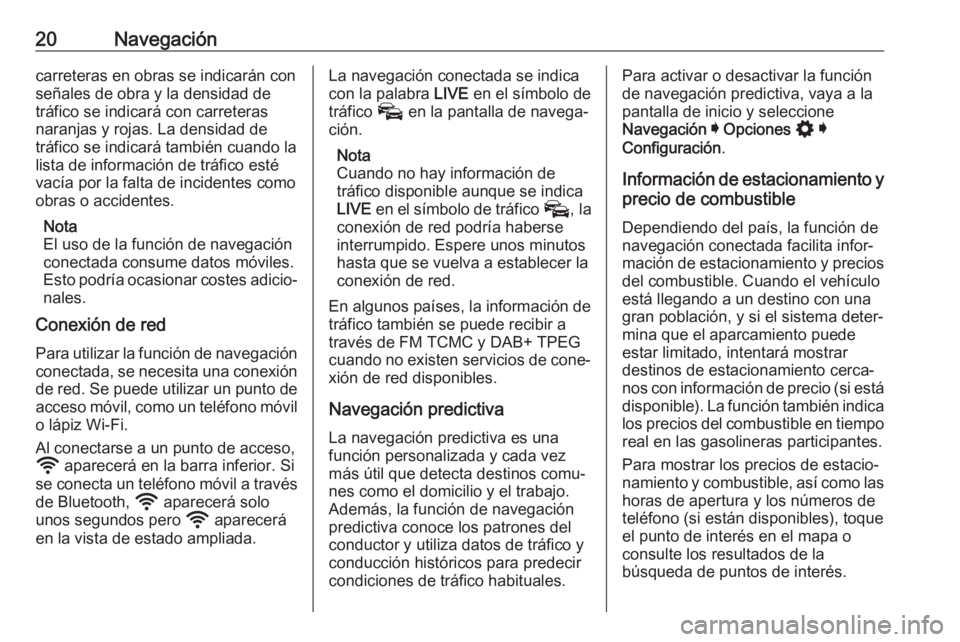 OPEL ASTRA K 2020  Manual de infoentretenimiento (in Spanish) 20Navegacióncarreteras en obras se indicarán conseñales de obra y la densidad de
tráfico se indicará con carreteras
naranjas y rojas. La densidad de
tráfico se indicará también cuando la lista
