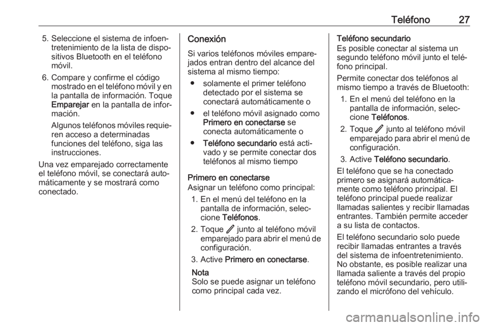 OPEL ASTRA K 2020  Manual de infoentretenimiento (in Spanish) Teléfono275. Seleccione el sistema de infoen‐tretenimiento de la lista de dispo‐
sitivos Bluetooth en el teléfono
móvil.
6. Compare y confirme el código mostrado en el teléfono móvil y enla 