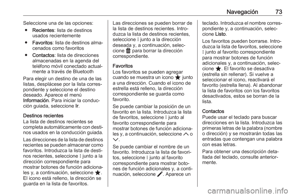 OPEL ASTRA K 2020 Manual de infoentretenimiento (in Spanish) Navegación73Seleccione una de las opciones:● Recientes : lista de destinos
usados recientemente
● Favoritos : lista de destinos alma‐
cenados como favoritos
● Contactos : lista de direcciones OPEL ASTRA K 2020 Manual de infoentretenimiento (in Spanish) Navegación73Seleccione una de las opciones:● Recientes : lista de destinos
usados recientemente
● Favoritos : lista de destinos alma‐
cenados como favoritos
● Contactos : lista de direcciones