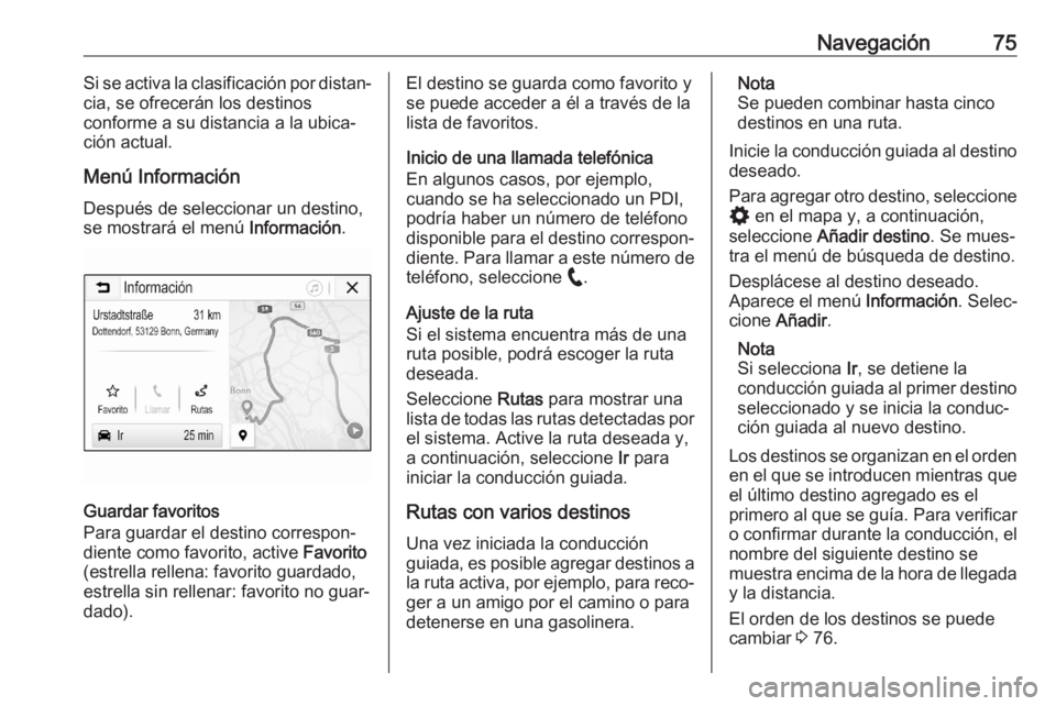 OPEL ASTRA K 2020 Manual de infoentretenimiento (in Spanish) Navegación75Si se activa la clasificación por distan‐
cia, se ofrecerán los destinos
conforme a su distancia a la ubica‐ ción actual.
Menú Información Después de seleccionar un destino,
se OPEL ASTRA K 2020 Manual de infoentretenimiento (in Spanish) Navegación75Si se activa la clasificación por distan‐
cia, se ofrecerán los destinos
conforme a su distancia a la ubica‐ ción actual.
Menú Información Después de seleccionar un destino,
se