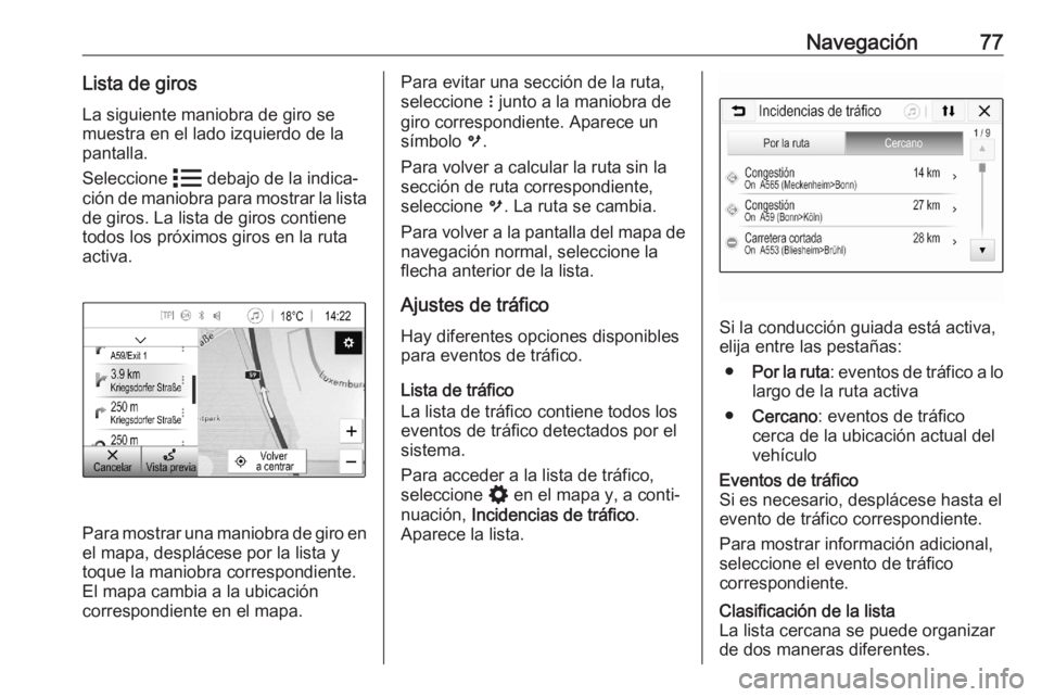 OPEL ASTRA K 2020 Manual de infoentretenimiento (in Spanish) Navegación77Lista de girosLa siguiente maniobra de giro se
muestra en el lado izquierdo de la pantalla.
Seleccione n debajo de la indica‐
ción de maniobra para mostrar la lista
de giros. La lista OPEL ASTRA K 2020 Manual de infoentretenimiento (in Spanish) Navegación77Lista de girosLa siguiente maniobra de giro se
muestra en el lado izquierdo de la pantalla.
Seleccione n debajo de la indica‐
ción de maniobra para mostrar la lista
de giros. La lista