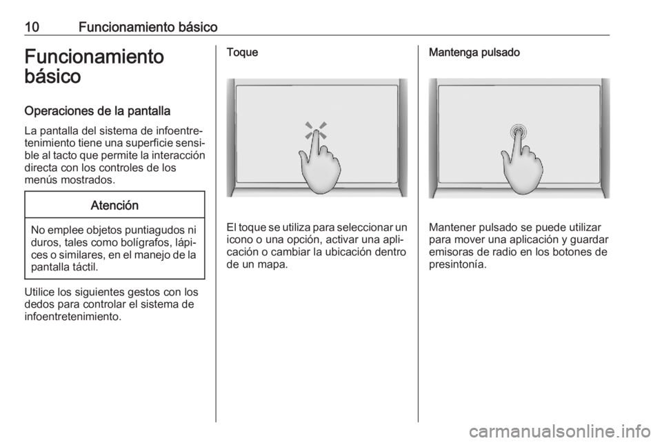 OPEL ASTRA K 2020  Manual de infoentretenimiento (in Spanish) 10Funcionamiento básicoFuncionamiento
básico
Operaciones de la pantalla La pantalla del sistema de infoentre‐
tenimiento tiene una superficie sensi‐
ble al tacto que permite la interacción
dire