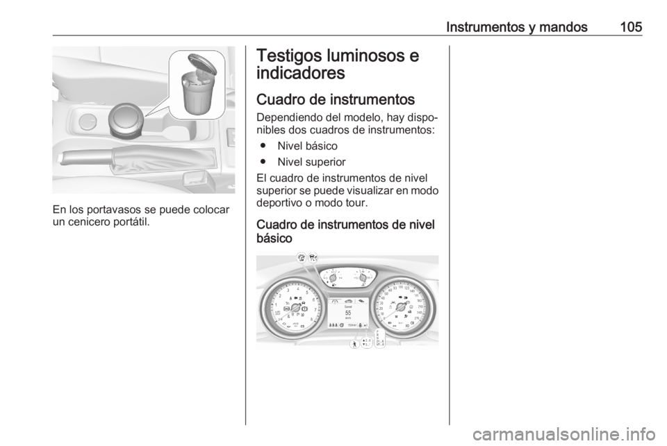 OPEL ASTRA K 2020 Manual de Instrucciones (in Spanish) Instrumentos y mandos105
En los portavasos se puede colocar
un cenicero portátil.
Testigos luminosos e
indicadores
Cuadro de instrumentos
Dependiendo del modelo, hay dispo‐ nibles dos cuadros de in OPEL ASTRA K 2020 Manual de Instrucciones (in Spanish) Instrumentos y mandos105
En los portavasos se puede colocar
un cenicero portátil.
Testigos luminosos e
indicadores
Cuadro de instrumentos
Dependiendo del modelo, hay dispo‐ nibles dos cuadros de in