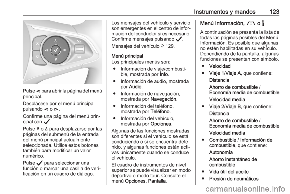 OPEL ASTRA K 2020 Manual de Instrucciones (in Spanish) Instrumentos y mandos123
Pulse è para abrir la página del menú
principal.
Desplácese por el menú principal
pulsando è o é.
Confirme una página del menú prin‐ cipal con Å.
Pulse å o OPEL ASTRA K 2020 Manual de Instrucciones (in Spanish) Instrumentos y mandos123
Pulse è para abrir la página del menú
principal.
Desplácese por el menú principal
pulsando è o é.
Confirme una página del menú prin‐ cipal con Å.
Pulse å o